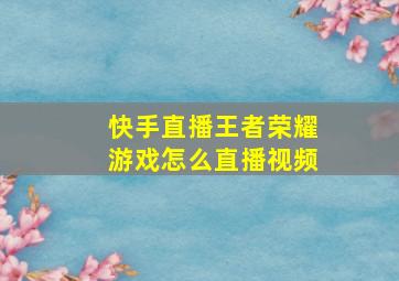 快手直播王者荣耀游戏怎么直播视频