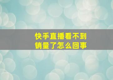 快手直播看不到销量了怎么回事