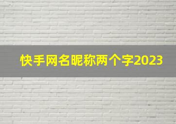 快手网名昵称两个字2023