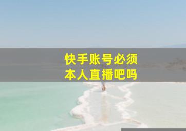 快手账号必须本人直播吧吗