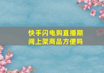 快手闪电购直播期间上架商品方便吗