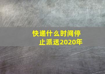 快递什么时间停止派送2020年