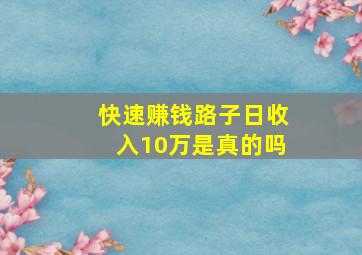 快速赚钱路子日收入10万是真的吗