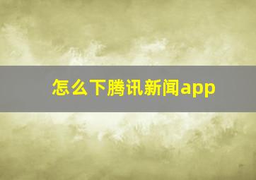 怎么下腾讯新闻app