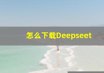 怎么下载Deepseet