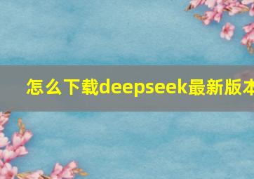 怎么下载deepseek最新版本