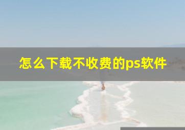 怎么下载不收费的ps软件