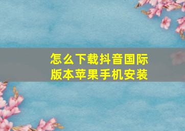 怎么下载抖音国际版本苹果手机安装