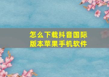 怎么下载抖音国际版本苹果手机软件