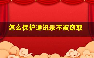 怎么保护通讯录不被窃取