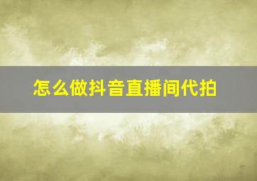 怎么做抖音直播间代拍