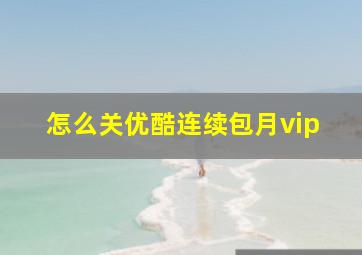 怎么关优酷连续包月vip