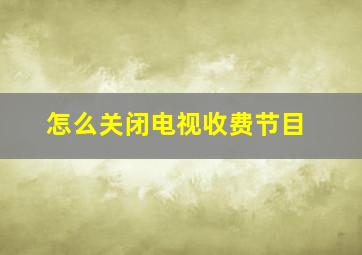 怎么关闭电视收费节目