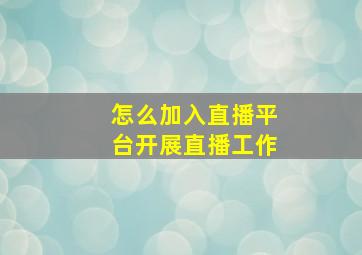 怎么加入直播平台开展直播工作