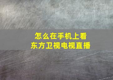 怎么在手机上看东方卫视电视直播