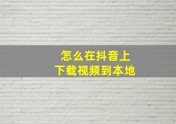 怎么在抖音上下载视频到本地