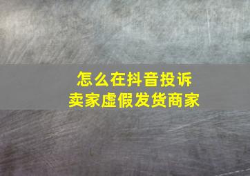 怎么在抖音投诉卖家虚假发货商家