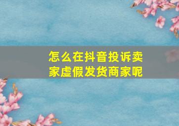 怎么在抖音投诉卖家虚假发货商家呢