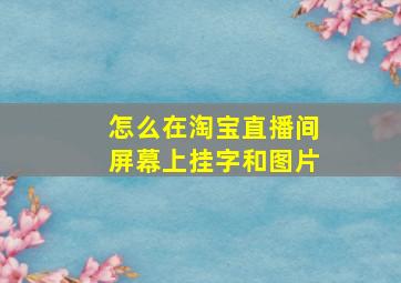 怎么在淘宝直播间屏幕上挂字和图片