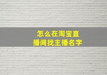 怎么在淘宝直播间找主播名字