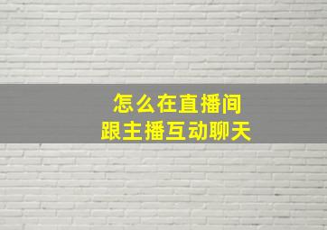 怎么在直播间跟主播互动聊天