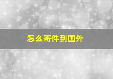 怎么寄件到国外