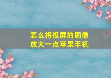 怎么将投屏的图像放大一点苹果手机