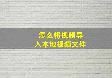 怎么将视频导入本地视频文件