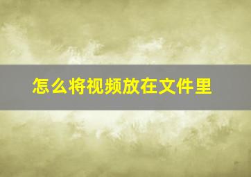 怎么将视频放在文件里