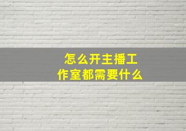 怎么开主播工作室都需要什么