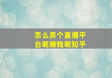 怎么弄个直播平台呢赚钱呢知乎