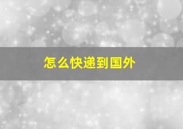 怎么快递到国外