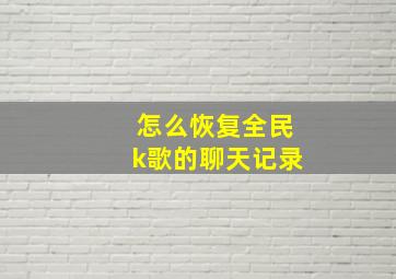 怎么恢复全民k歌的聊天记录