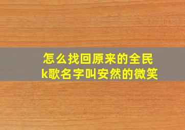 怎么找回原来的全民k歌名字叫安然的微笑