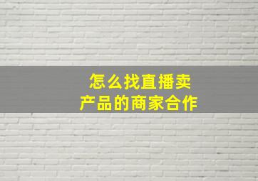 怎么找直播卖产品的商家合作