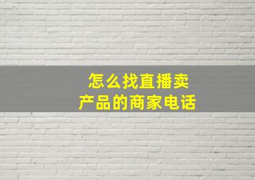 怎么找直播卖产品的商家电话