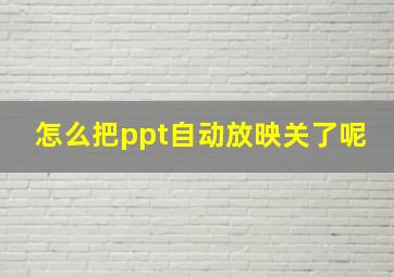 怎么把ppt自动放映关了呢