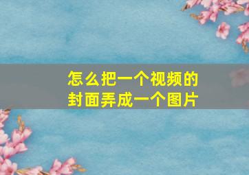 怎么把一个视频的封面弄成一个图片