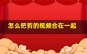 怎么把剪的视频合在一起