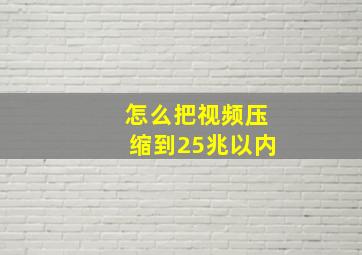 怎么把视频压缩到25兆以内