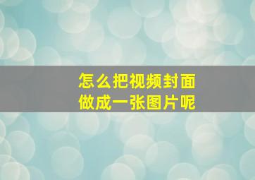 怎么把视频封面做成一张图片呢