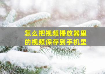 怎么把视频播放器里的视频保存到手机里