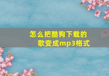 怎么把酷狗下载的歌变成mp3格式