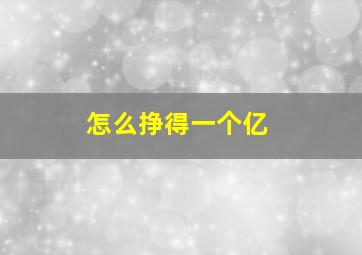 怎么挣得一个亿