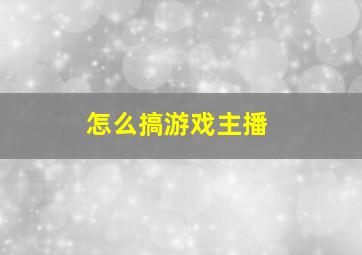 怎么搞游戏主播