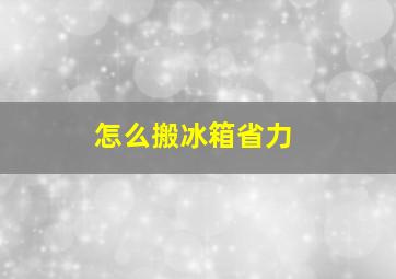 怎么搬冰箱省力