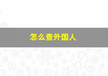 怎么查外国人