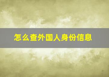 怎么查外国人身份信息