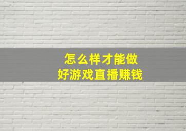 怎么样才能做好游戏直播赚钱