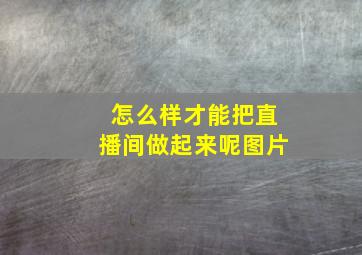 怎么样才能把直播间做起来呢图片